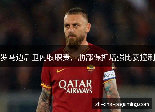 罗马边后卫内收职责,肋部保护增强比赛控制 罗马边后卫内收职责,肋部保护增强比赛控制