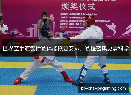 世界空手道锦标赛体能恢复安排,赛程密集更需科学 世界空手道锦标赛体能恢复安排,赛程密集更需科学